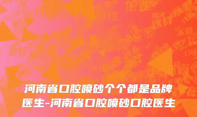 河南省口腔喷砂个个都是品牌医生-河南省口腔喷砂口腔医生