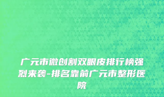 广元市微创割双眼皮排行榜强烈来袭-排名靠前广元市整形医院