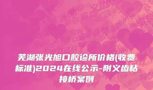 芜湖张光旭口腔诊所价格(收费标准)2024在线公示-附义齿粘接桥案例