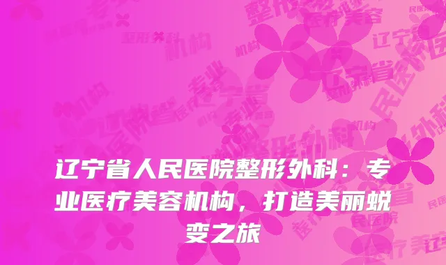 辽宁省人民医院整形外科：专业医疗美容机构，打造美丽蜕变之旅