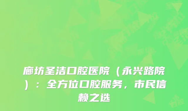 廊坊圣洁口腔医院（永兴路院）：全方位口腔服务，市民信赖之选