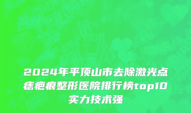 2024年平顶山市去除激光点痣疤痕整形医院排行榜top10实力技术强