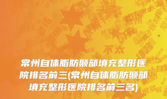 常州自体脂肪颞部填充整形医院排名前三(常州自体脂肪颞部填充整形医院排名前三名)