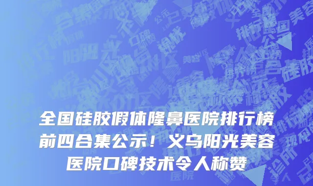全国硅胶假体隆鼻医院排行榜前四合集公示!义乌阳光美容医院口碑技术令人称赞