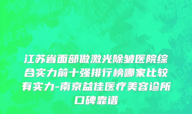 江苏省面部做激光除皱医院综合实力前十强排行榜哪家比较有实力-南京益佳医疗美容诊所口碑靠谱