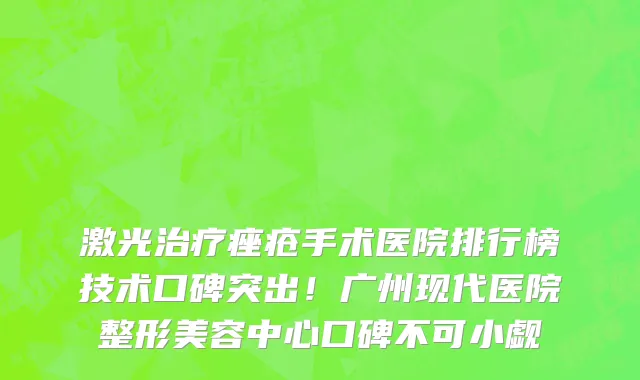 激光治疗痤疮手术医院排行榜技术口碑突出！广州现代医院整形美容中心口碑不可小觑