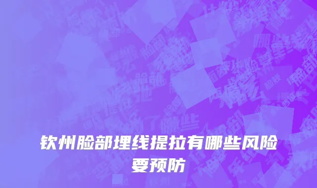 钦州脸部埋线提拉有哪些风险要预防