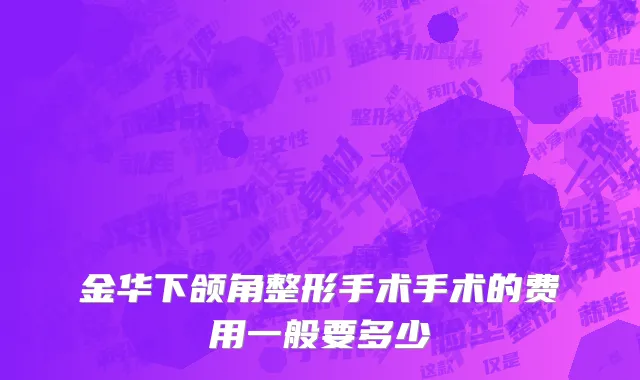 金华下颌角整形手术手术的费用一般要多少