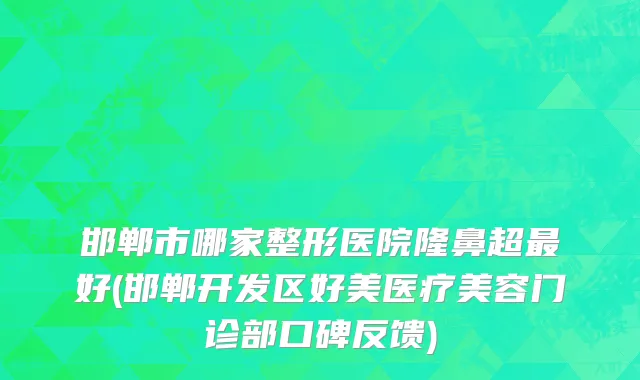 邯郸市哪家整形医院隆鼻超最好(邯郸开发区好美医疗美容门诊部口碑反馈)