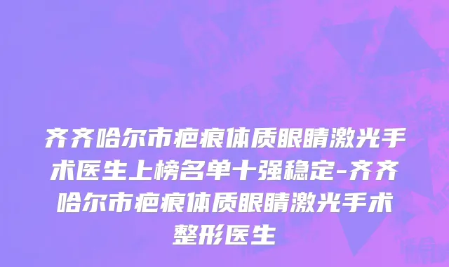 齐齐哈尔市疤痕体质眼睛激光手术医生上榜名单十强稳定-齐齐哈尔市疤痕体质眼睛激光手术整形医生