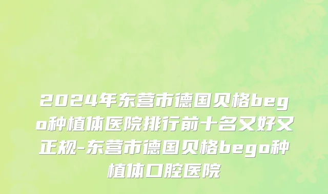 2024年东营市德国贝格bego种植体医院排行前十名又好又正规-东营市德国贝格bego种植体口腔医院