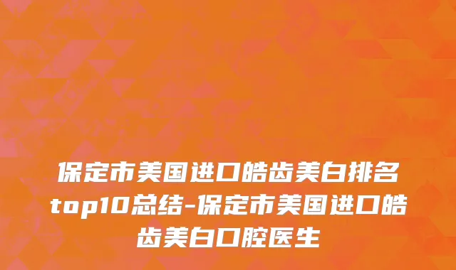 保定市美国进口皓齿美白排名top10总结-保定市美国进口皓齿美白口腔医生