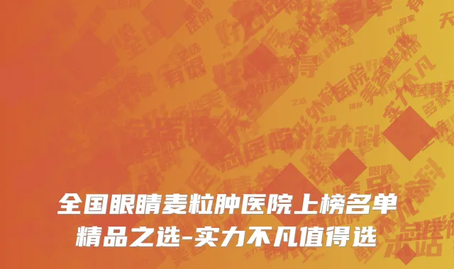 全国眼睛麦粒肿医院上榜名单精品之选-实力不凡值得选