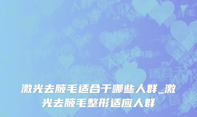 激光去腋毛适合于哪些人群_激光去腋毛整形适应人群