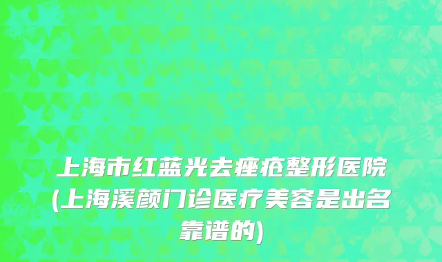 上海市红蓝光去痤疮整形医院(上海溪颜门诊医疗美容是出名靠谱的)