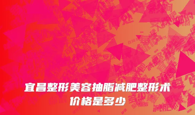 宜昌整形美容抽脂减肥整形术价格是多少