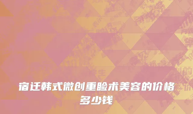 宿迁韩式微创重睑术美容的价格多少钱