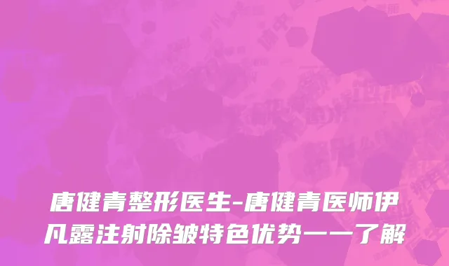 唐健青整形医生-唐健青医师伊凡露注射除皱特色优势一一了解