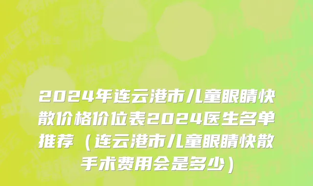 2024年连云港市儿童眼睛快散价格价位表2024医生名单推荐（连云港市儿童眼睛快散手术费用会是多少）