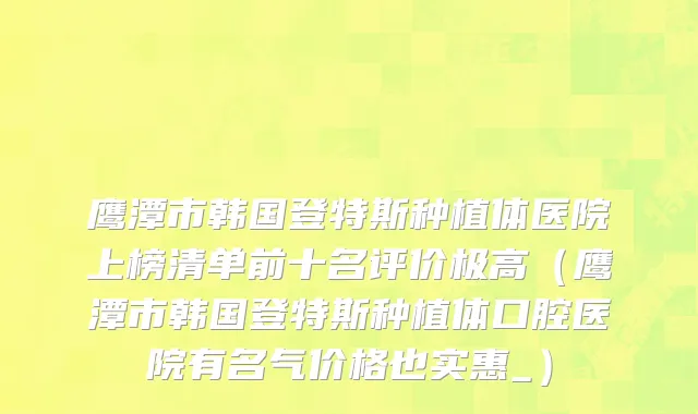 鹰潭市韩国登特斯种植体医院上榜清单前十名评价极高（鹰潭市韩国登特斯种植体口腔医院有名气价格也实惠_）
