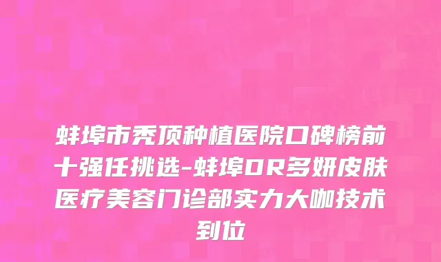 蚌埠市秃顶种植医院口碑榜前十强任挑选-蚌埠DR多妍皮肤医疗美容门诊部实力大咖技术到位
