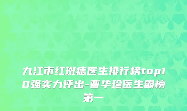 九江市红斑痣医生排行榜top10强实力评出-曹华珍医生霸榜第一