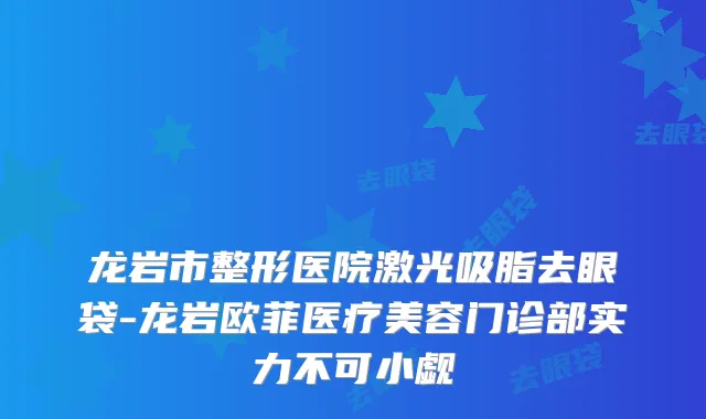 龙岩市整形医院激光吸脂去眼袋-龙岩欧菲医疗美容门诊部实力不可小觑