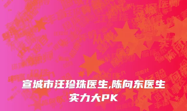 宣城市汪珍珠医生,陈向东医生实力大PK