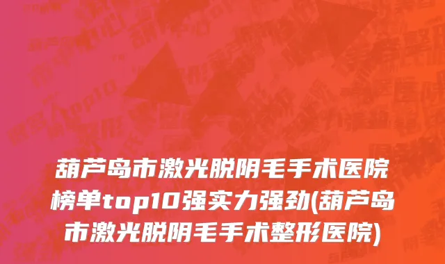 葫芦岛市激光脱阴毛手术医院榜单top10强实力强劲(葫芦岛市激光脱阴毛手术整形医院)