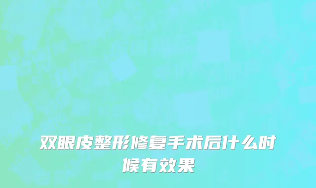 双眼皮整形修复手术后什么时候有效果
