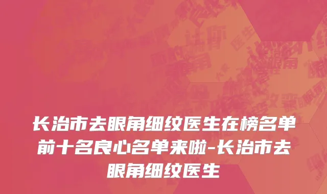 长治市去眼角细纹医生在榜名单前十名良心名单来啦-长治市去眼角细纹医生