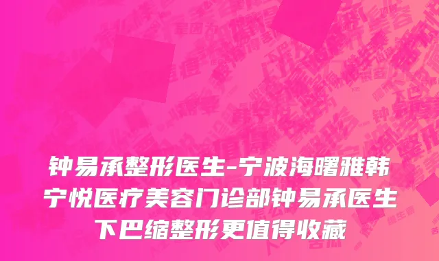 钟易承整形医生-宁波海曙雅韩宁悦医疗美容门诊部钟易承医生下巴缩整形更值得收藏