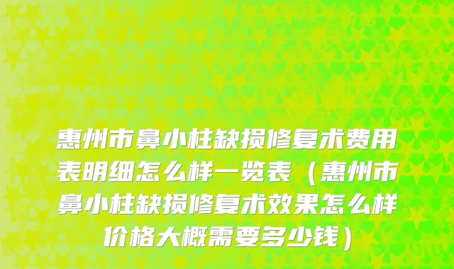 惠州市鼻小柱缺损修复术费用表明细怎么样一览表（惠州市鼻小柱缺损修复术效果怎么样价格大概需要多少钱）
