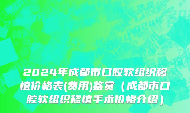 2024年成都市口腔软组织移植价格表(费用)鉴赏（成都市口腔软组织移植手术价格介绍）