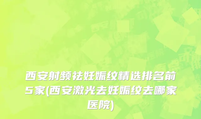 西安射频祛妊娠纹精选排名前5家(西安激光去妊娠纹去哪家医院)