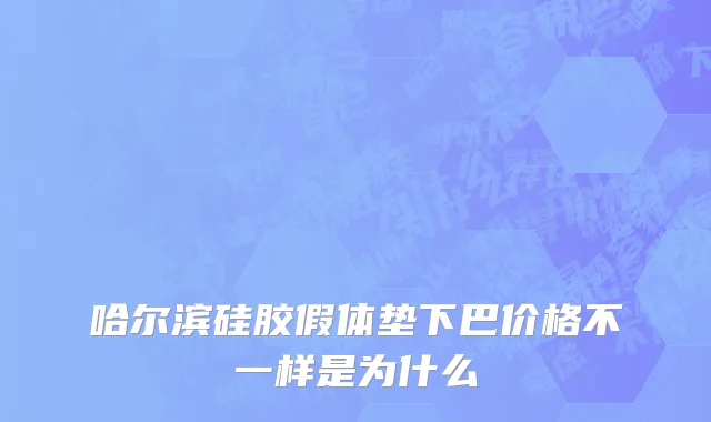 哈尔滨硅胶假体垫下巴价格不一样是为什么