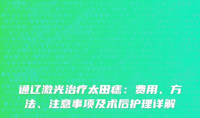 通辽激光治疗太田痣：费用、方法、注意事项及术后护理详解