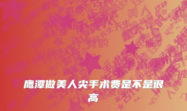鹰潭做美人尖手术费是不是很高