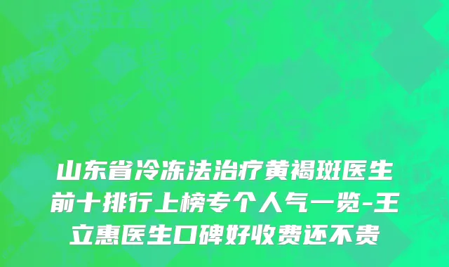 山东省冷冻法治疗黄褐斑医生前十排行上榜专个人气一览-王立惠医生口碑好收费还不贵