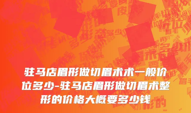 驻马店眉形做切眉术术一般价位多少-驻马店眉形做切眉术整形的价格大概要多少钱