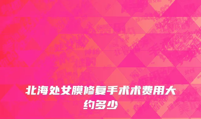 北海处女膜修复手术术费用大约多少