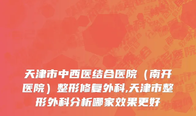 天津市中西医结合医院（南开医院）整形修复外科,天津市整形外科分析哪家效果更好