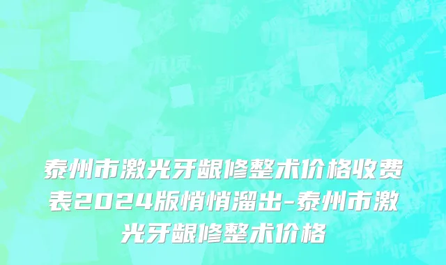 泰州市激光牙龈修整术价格收费表2024版悄悄溜出-泰州市激光牙龈修整术价格