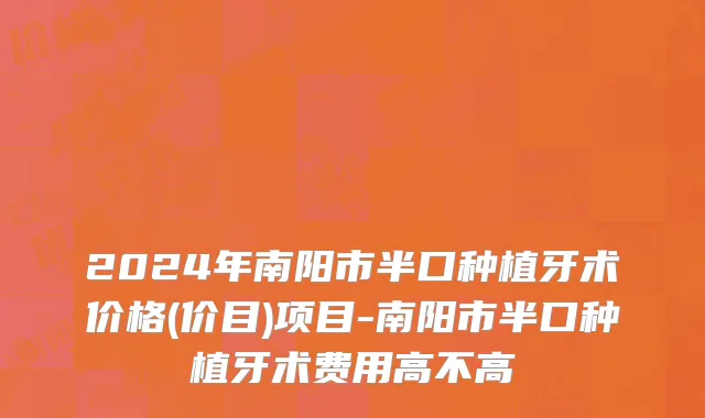 2024年南阳市半口种植牙术价格(价目)项目-南阳市半口种植牙术费用高不高