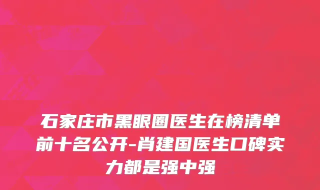 石家庄市黑眼圈医生在榜清单前十名公开-肖建国医生口碑实力都是强中强