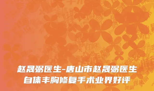 赵晟弼医生-唐山市赵晟弼医生自体丰胸修复手术业界好评