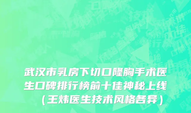 武汉市乳房下切口隆胸手术医生口碑排行榜前十佳神秘上线（王炜医生技术风格各异）