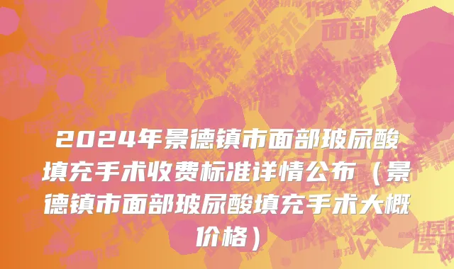 2024年景德镇市面部玻尿酸填充手术收费标准详情公布（景德镇市面部玻尿酸填充手术大概价格）