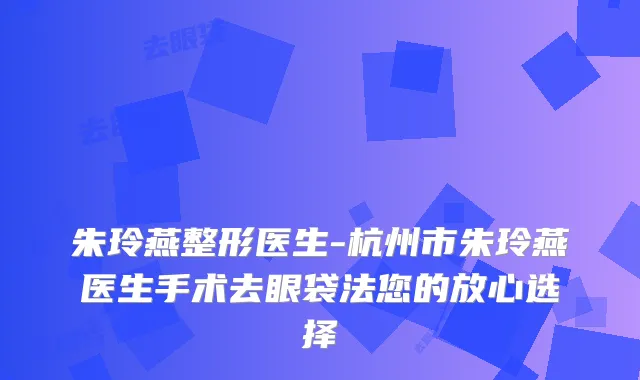 朱玲燕整形医生-杭州市朱玲燕医生手术去眼袋法您的放心选择