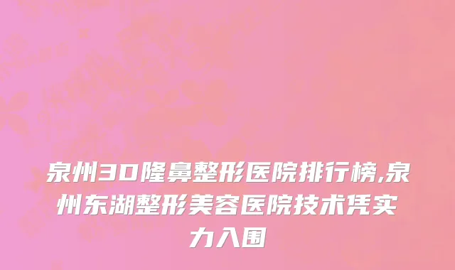 泉州3D隆鼻整形医院排行榜,泉州东湖整形美容医院技术凭实力入围